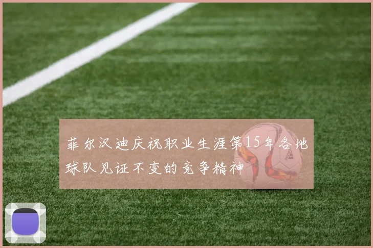 菲尔汉迪庆祝职业生涯第15年各地球队见证不变的竞争精神