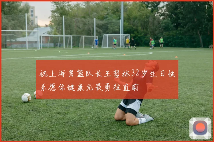 祝上海男篮队长王哲林32岁生日快乐愿你健康无畏勇往直前