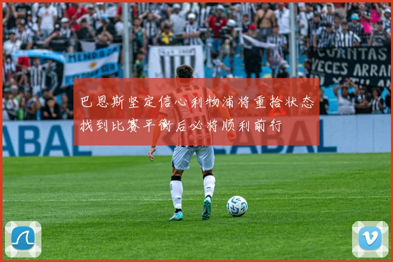 巴恩斯坚定信心利物浦将重拾状态找到比赛平衡后必将顺利前行