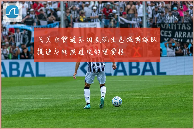 戈贝尔赞道苏姆表现出色强调球队提速与转换进攻的重要性