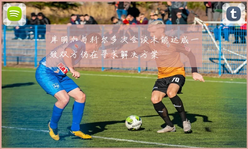 库明加与科尔多次会谈未能达成一致双方仍在寻求解决方案