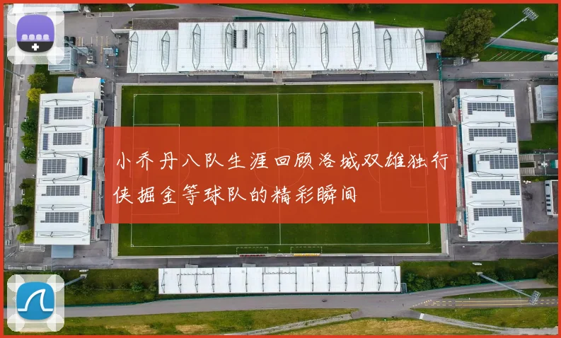 小乔丹八队生涯回顾洛城双雄独行侠掘金等球队的精彩瞬间