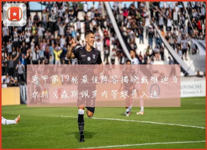 意甲第19轮最佳阵容揭晓戴维迪马尔科戈森斯佩罗内等球员入选