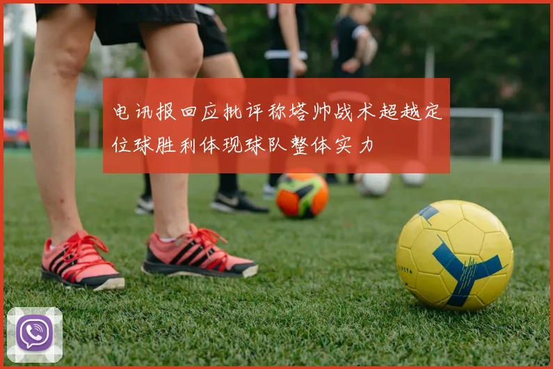 电讯报回应批评称塔帅战术超越定位球胜利体现球队整体实力