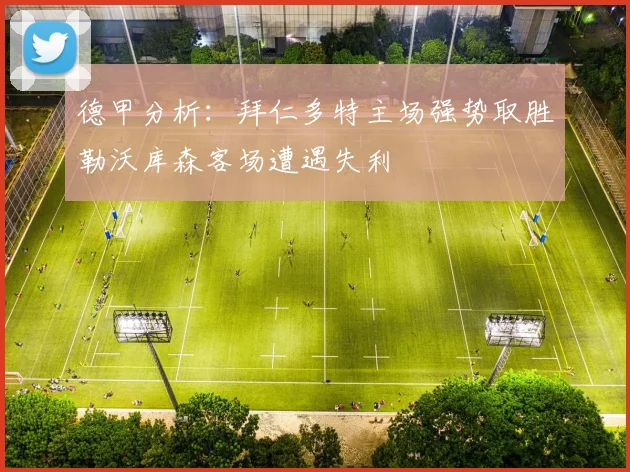 德甲分析：拜仁多特主场强势取胜勒沃库森客场遭遇失利
