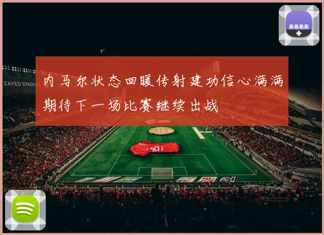 内马尔状态回暖传射建功信心满满期待下一场比赛继续出战