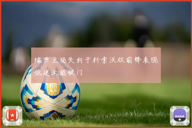 瑞典主场失利于科索沃双前锋表现低迷未能破门