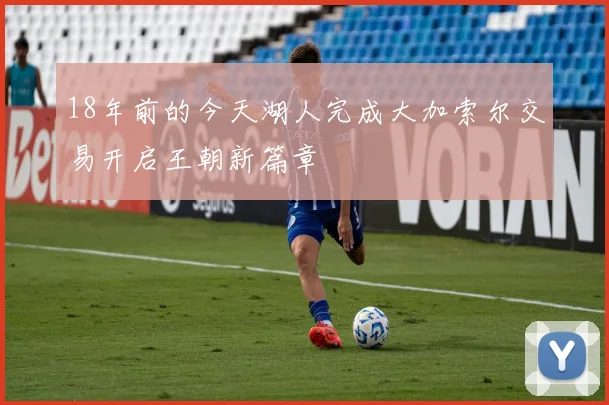 18年前的今天湖人完成大加索尔交易开启王朝新篇章