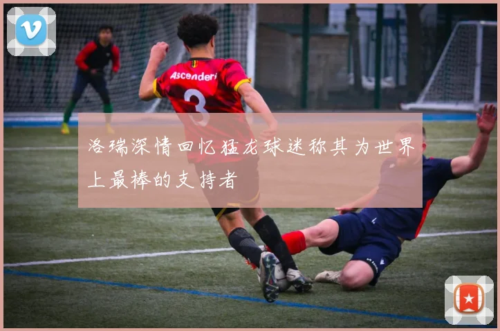 洛瑞深情回忆猛龙球迷称其为世界上最棒的支持者