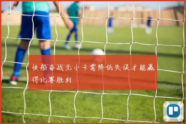 快船奋战无小卡需降低失误才能赢得比赛胜利