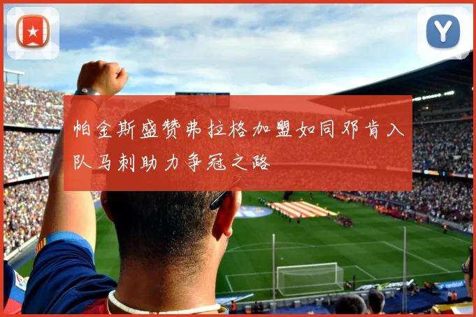 帕金斯盛赞弗拉格加盟如同邓肯入队马刺助力争冠之路