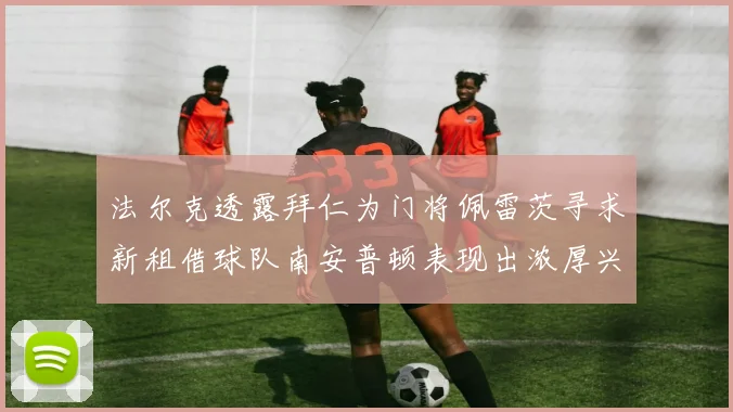 法尔克透露拜仁为门将佩雷茨寻求新租借球队南安普顿表现出浓厚兴趣