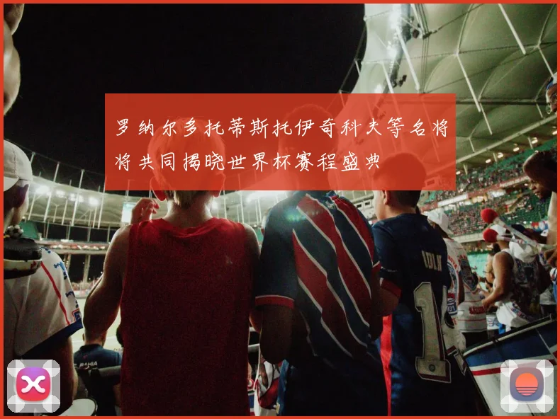 罗纳尔多托蒂斯托伊奇科夫等名将将共同揭晓世界杯赛程盛典