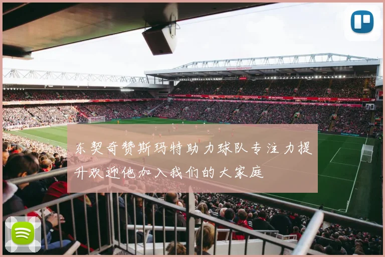 东契奇赞斯玛特助力球队专注力提升欢迎他加入我们的大家庭