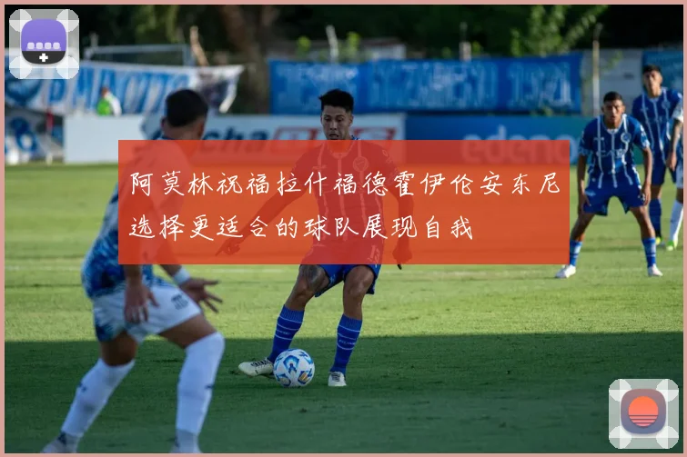 阿莫林祝福拉什福德霍伊伦安东尼选择更适合的球队展现自我