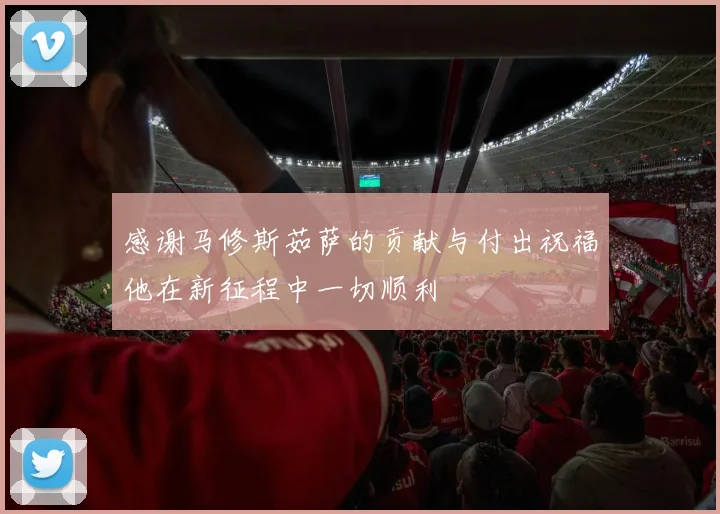 感谢马修斯茹萨的贡献与付出祝福他在新征程中一切顺利
