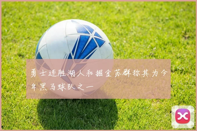 勇士连胜湖人和掘金苏群称其为今年黑马球队之一